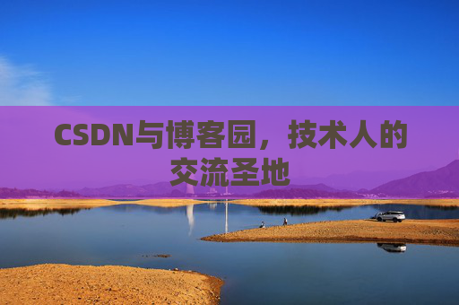 CSDN与博客园，技术人的交流圣地
